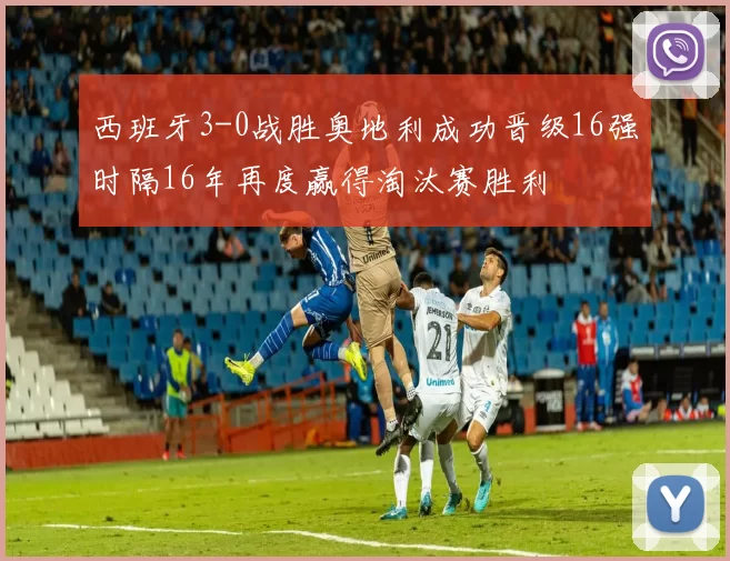 西班牙3-0战胜奥地利成功晋级16强时隔16年再度赢得淘汰赛胜利