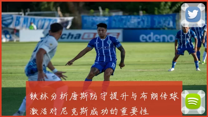 铁林分析唐斯防守提升与布朗传球激活对尼克斯成功的重要性