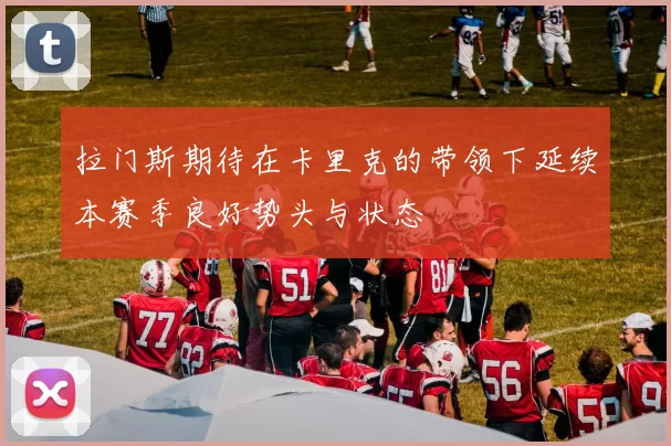 拉门斯期待在卡里克的带领下延续本赛季良好势头与状态