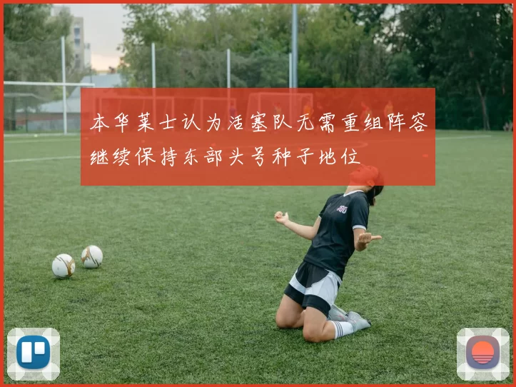 本华莱士认为活塞队无需重组阵容继续保持东部头号种子地位