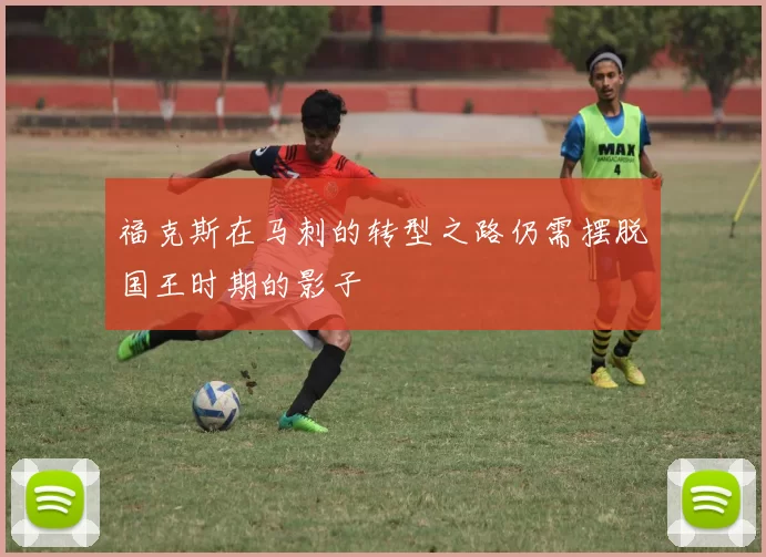 福克斯在马刺的转型之路仍需摆脱国王时期的影子