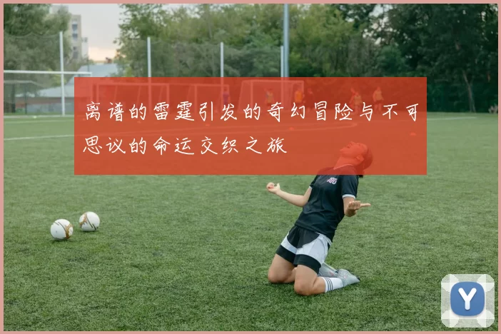 离谱的雷霆引发的奇幻冒险与不可思议的命运交织之旅