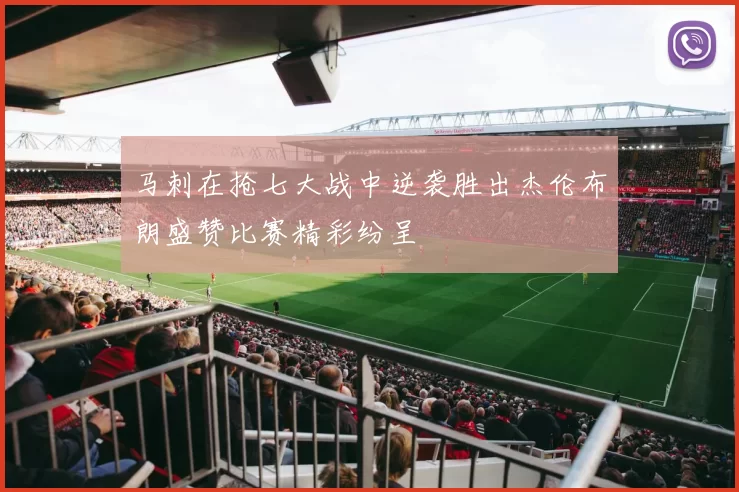 马刺在抢七大战中逆袭胜出杰伦布朗盛赞比赛精彩纷呈