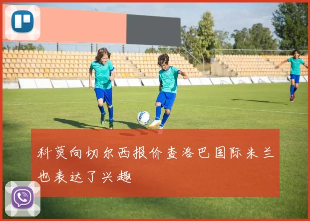 科莫向切尔西报价查洛巴国际米兰也表达了兴趣