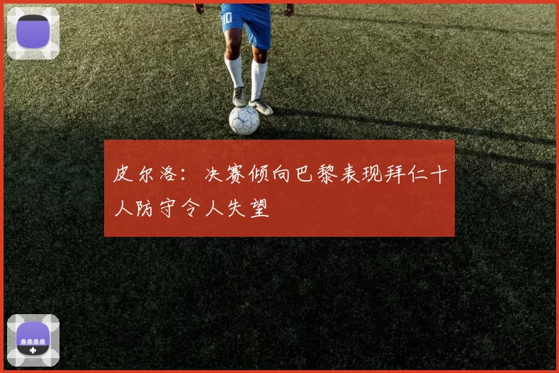 皮尔洛：决赛倾向巴黎表现拜仁十人防守令人失望
