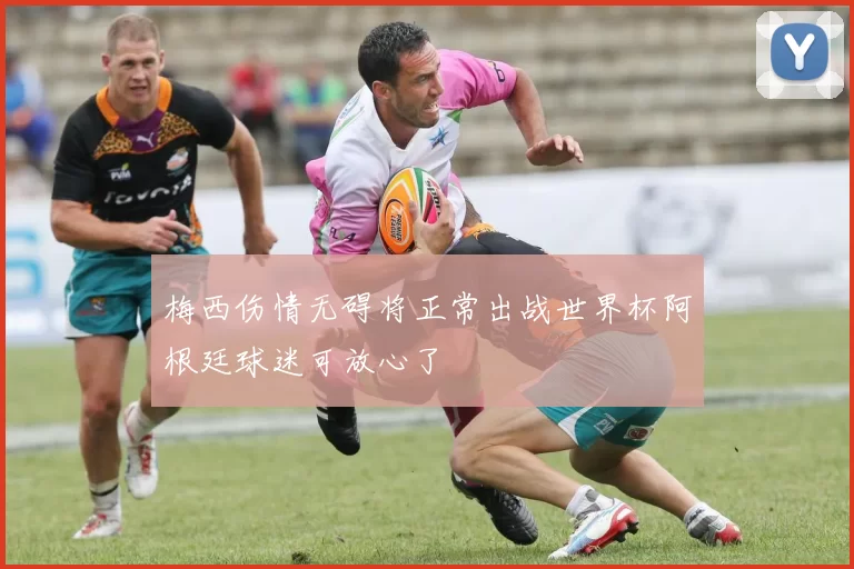 梅西伤情无碍将正常出战世界杯阿根廷球迷可放心了