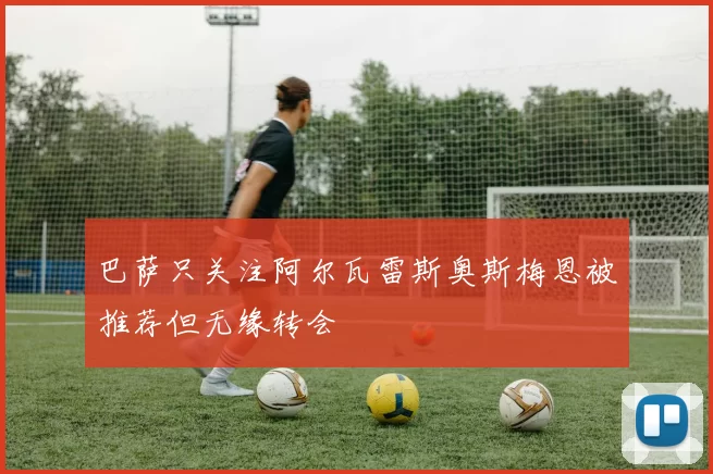巴萨只关注阿尔瓦雷斯奥斯梅恩被推荐但无缘转会